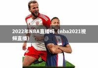 2022年NBA直播吗（nba2021视频直播）