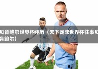 贝肯鲍尔世界杯经历（天下足球世界杯往事贝肯鲍尔）