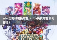 nba历史和现役球星（nba历代球星实力排名）