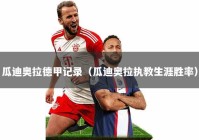 瓜迪奥拉德甲记录（瓜迪奥拉执教生涯胜率）