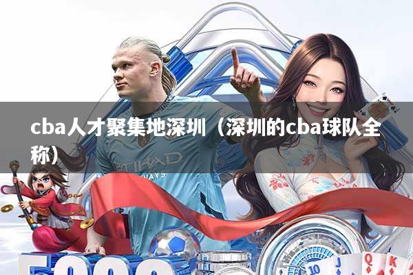 cba人才聚集地深圳(深圳的cba球队全称)